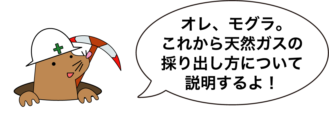 オレ、モグラ。これから天然ガスの採り出し方について説明するよ!